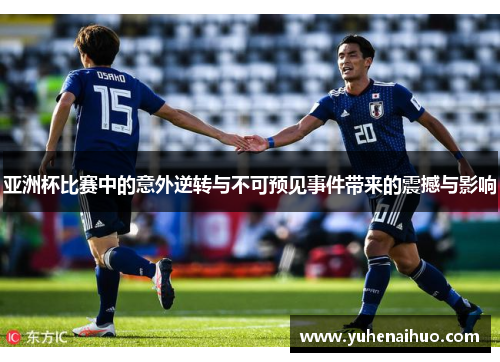 亚洲杯比赛中的意外逆转与不可预见事件带来的震撼与影响