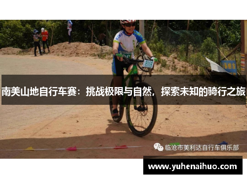南美山地自行车赛：挑战极限与自然，探索未知的骑行之旅