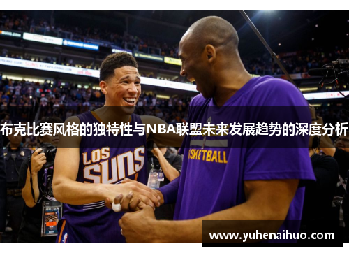 布克比赛风格的独特性与NBA联盟未来发展趋势的深度分析