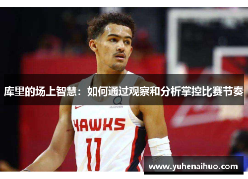 库里的场上智慧：如何通过观察和分析掌控比赛节奏