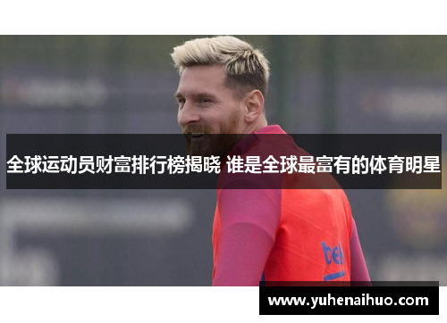 全球运动员财富排行榜揭晓 谁是全球最富有的体育明星