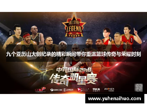 九个亚历山大创纪录的精彩瞬间带你重温篮球传奇与荣耀时刻
