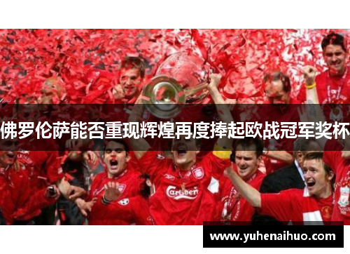 佛罗伦萨能否重现辉煌再度捧起欧战冠军奖杯