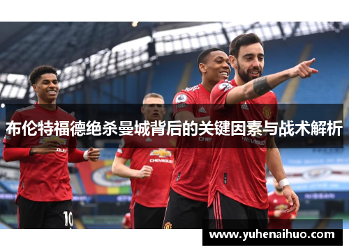 布伦特福德绝杀曼城背后的关键因素与战术解析