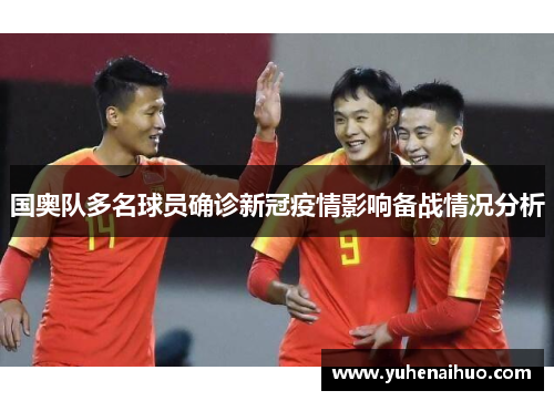 国奥队多名球员确诊新冠疫情影响备战情况分析