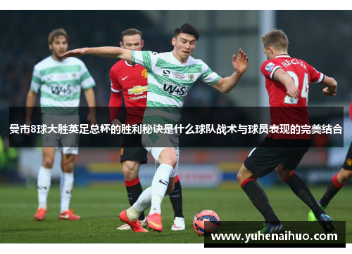 曼市8球大胜英足总杯的胜利秘诀是什么球队战术与球员表现的完美结合