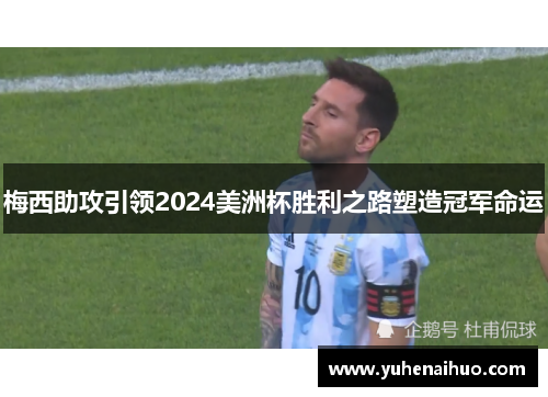 梅西助攻引领2024美洲杯胜利之路塑造冠军命运