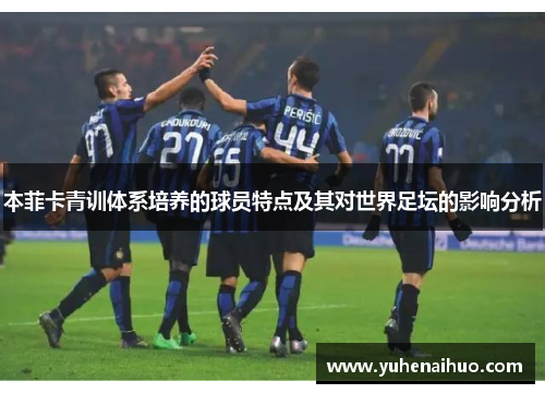 本菲卡青训体系培养的球员特点及其对世界足坛的影响分析