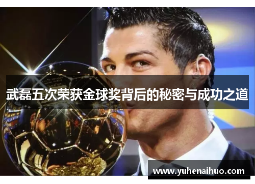 武磊五次荣获金球奖背后的秘密与成功之道