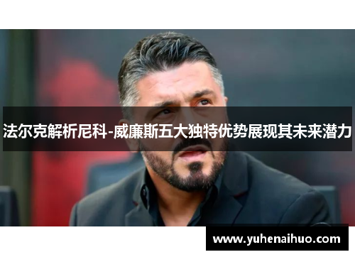 法尔克解析尼科-威廉斯五大独特优势展现其未来潜力