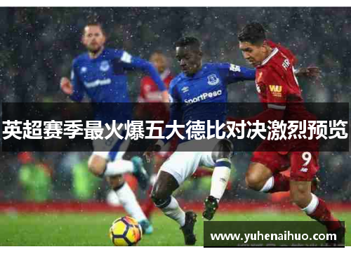 英超赛季最火爆五大德比对决激烈预览