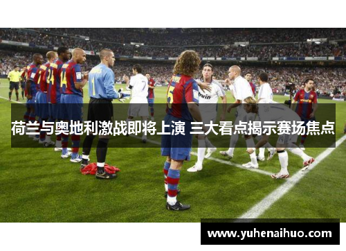 荷兰与奥地利激战即将上演 三大看点揭示赛场焦点