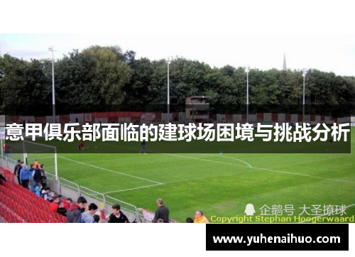 意甲俱乐部面临的建球场困境与挑战分析